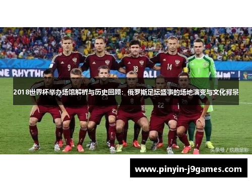 2018世界杯举办场馆解析与历史回顾:俄罗斯足坛盛事的场地演变与文化背景