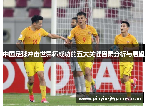 中国足球冲击世界杯成功的五大关键因素分析与展望