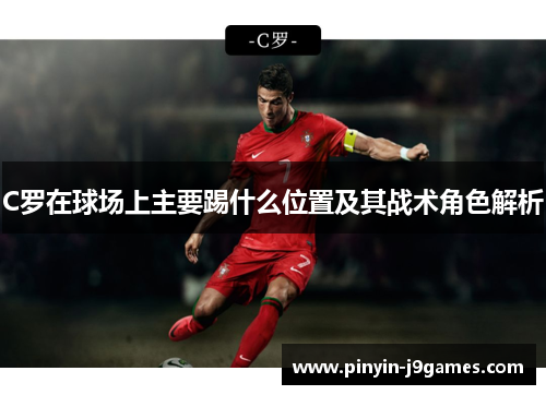 C罗在球场上主要踢什么位置及其战术角色解析