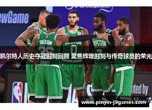 凯尔特人历史夺冠时刻回顾 聚焦辉煌时刻与传奇球员的荣光