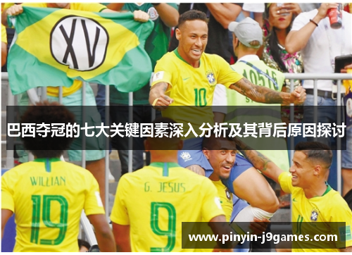 巴西夺冠的七大关键因素深入分析及其背后原因探讨