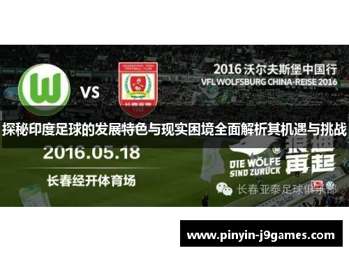 探秘印度足球的发展特色与现实困境全面解析其机遇与挑战