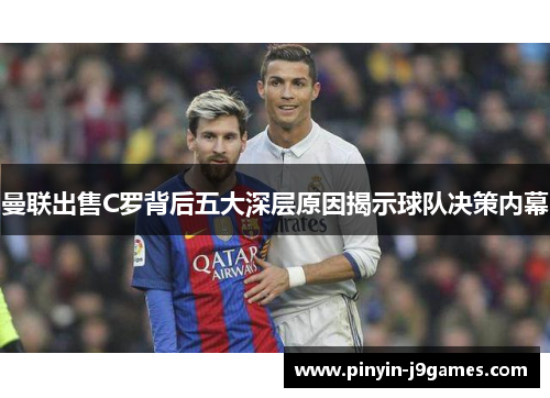 曼联出售C罗背后五大深层原因揭示球队决策内幕