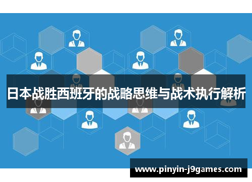 日本战胜西班牙的战略思维与战术执行解析