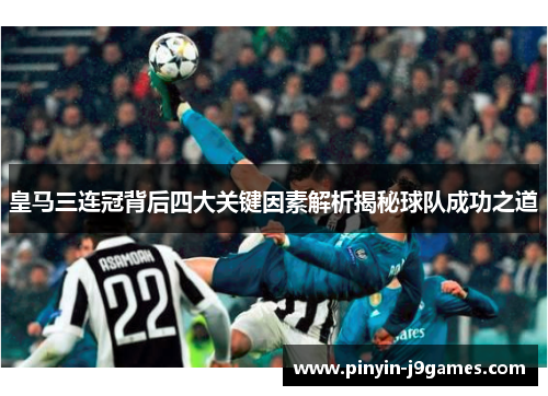 皇马三连冠背后四大关键因素解析揭秘球队成功之道 皇马三连冠背后四大关键因素解析揭秘球队成功之道