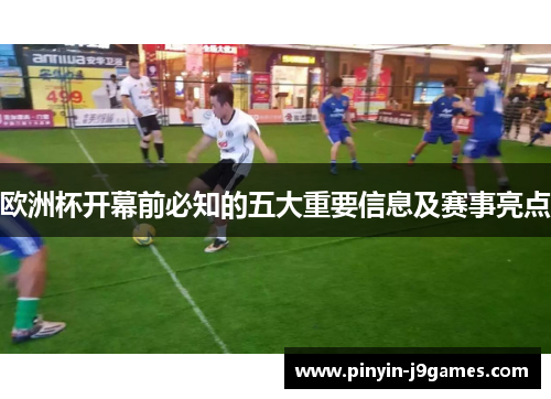 欧洲杯开幕前必知的五大重要信息及赛事亮点