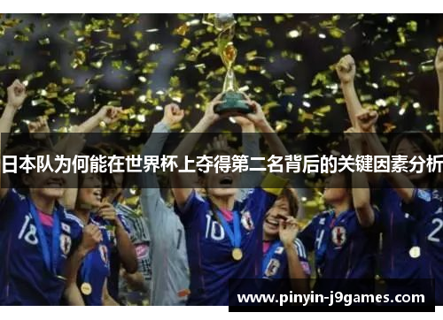 日本队为何能在世界杯上夺得第二名背后的关键因素分析