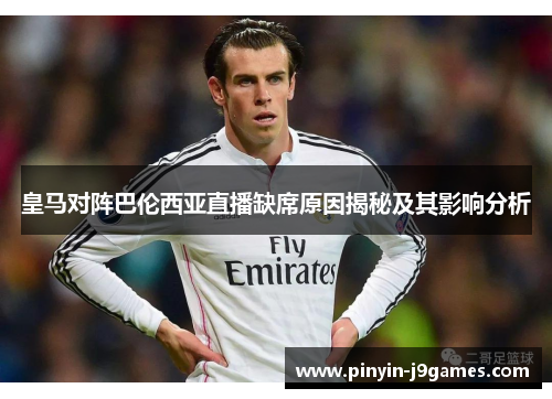 皇马对阵巴伦西亚直播缺席原因揭秘及其影响分析