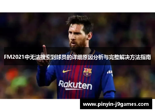 FM2021中无法搜索到球员的详细原因分析与完整解决方法指南 FM2021中无法搜索到球员的详细原因分析与完整解决方法指南