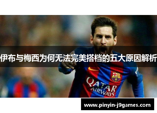 伊布与梅西为何无法完美搭档的五大原因解析