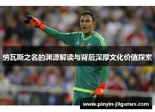 纳瓦斯之名的渊源解读与背后深厚文化价值探索