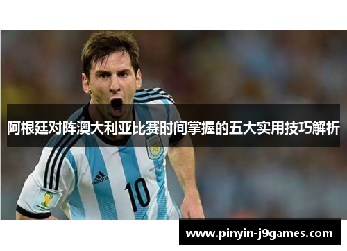 阿根廷对阵澳大利亚比赛时间掌握的五大实用技巧解析
