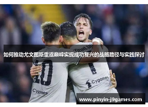 如何推动尤文图斯重返巅峰实现成功复兴的战略路径与实践探讨