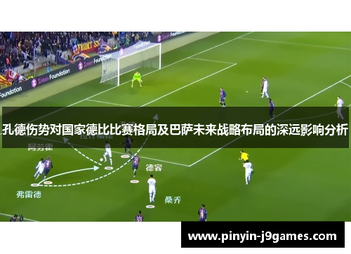孔德伤势对国家德比比赛格局及巴萨未来战略布局的深远影响分析