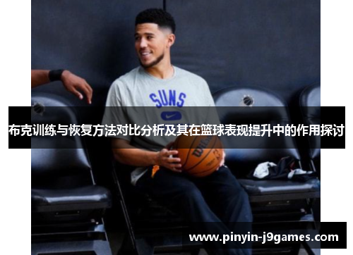 布克训练与恢复方法对比分析及其在篮球表现提升中的作用探讨 布克训练与恢复方法对比分析及其在篮球表现提升中的作用探讨