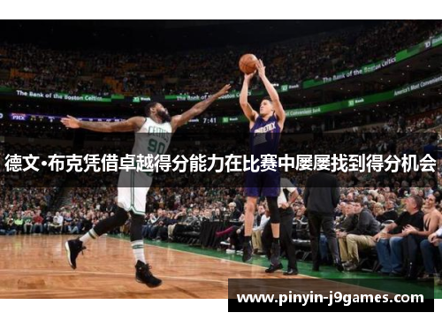 德文·布克凭借卓越得分能力在比赛中屡屡找到得分机会