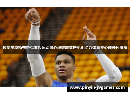 拉塞尔威斯布鲁克发起运动员心理健康支持小组助力体育界心理关怀发展