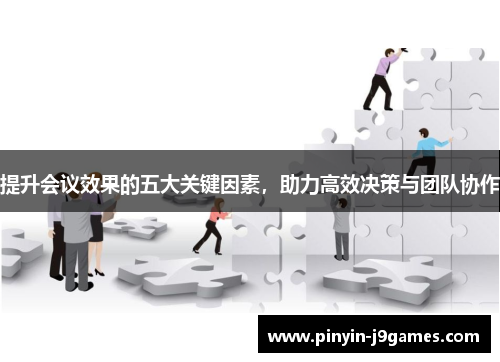 提升会议效果的五大关键因素，助力高效决策与团队协作