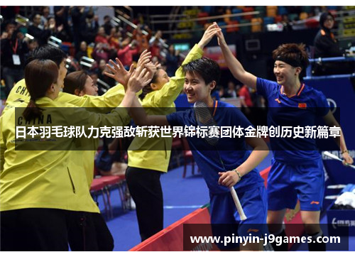 日本羽毛球队力克强敌斩获世界锦标赛团体金牌创历史新篇章