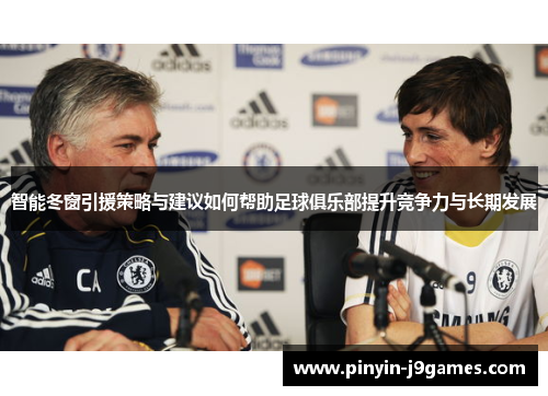 智能冬窗引援策略与建议如何帮助足球俱乐部提升竞争力与长期发展