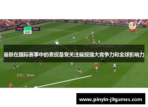 曼联在国际赛事中的表现备受关注展现强大竞争力和全球影响力