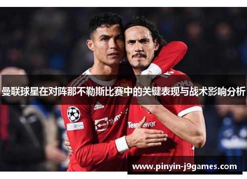 曼联球星在对阵那不勒斯比赛中的关键表现与战术影响分析