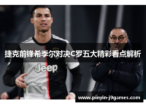 捷克前锋希季尔对决C罗五大精彩看点解析