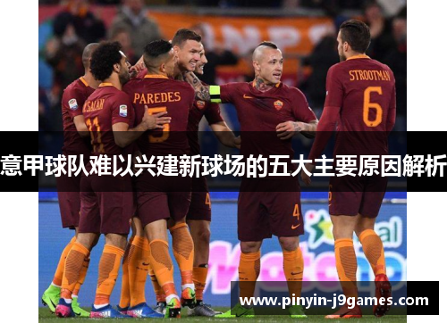 意甲球队难以兴建新球场的五大主要原因解析