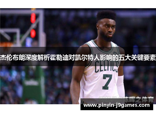 杰伦布朗深度解析霍勒迪对凯尔特人影响的五大关键要素