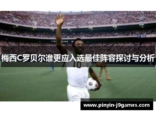 梅西C罗贝尔谁更应入选最佳阵容探讨与分析