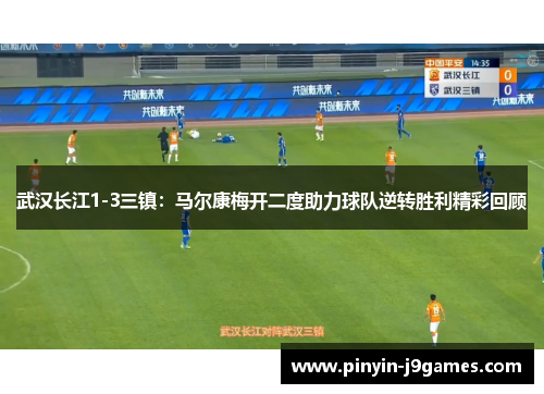 武汉长江1-3三镇：马尔康梅开二度助力球队逆转胜利精彩回顾