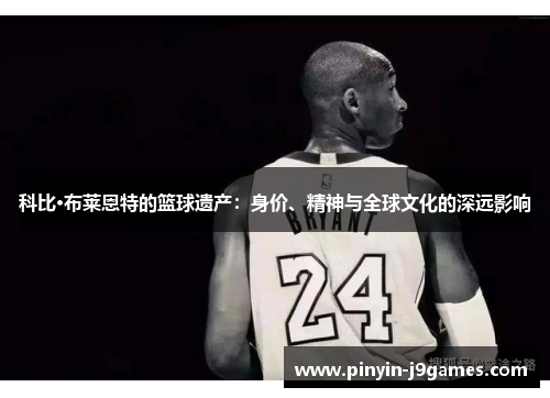 科比·布莱恩特的篮球遗产：身价、精神与全球文化的深远影响