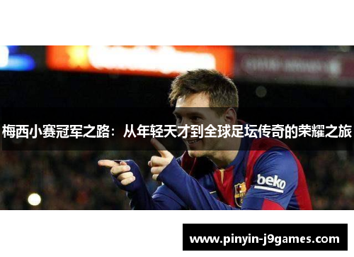 梅西小赛冠军之路:从年轻天才到全球足坛传奇的荣耀之旅 梅西小赛冠军之路:从年轻天才到全球足坛传奇的荣耀之旅