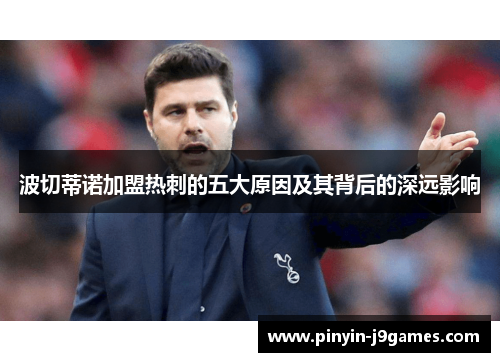 波切蒂诺加盟热刺的五大原因及其背后的深远影响