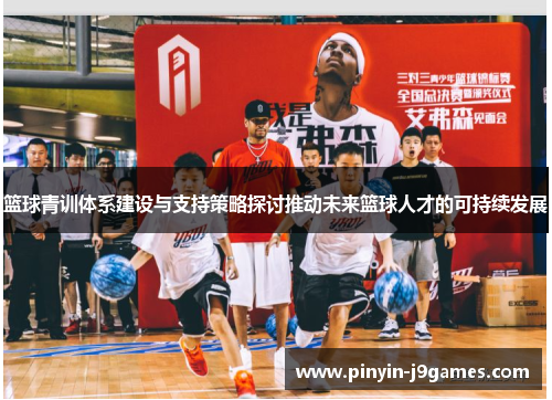 篮球青训体系建设与支持策略探讨推动未来篮球人才的可持续发展