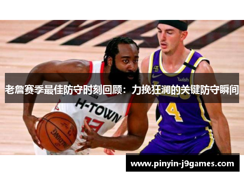 老詹赛季最佳防守时刻回顾:力挽狂澜的关键防守瞬间 老詹赛季最佳防守时刻回顾:力挽狂澜的关键防守瞬间