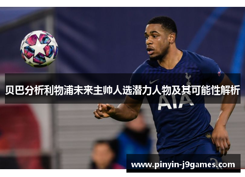 贝巴分析利物浦未来主帅人选潜力人物及其可能性解析