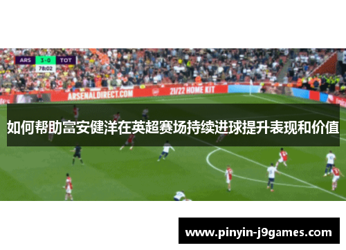 如何帮助富安健洋在英超赛场持续进球提升表现和价值