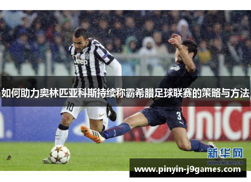 如何助力奥林匹亚科斯持续称霸希腊足球联赛的策略与方法