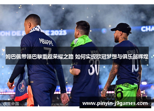 姆巴佩带领巴黎重返荣耀之路 如何实现欧冠梦想与俱乐部辉煌