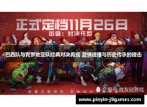 巴西队与克罗地亚队经典对决再现 激情碰撞与历史传承的碰击