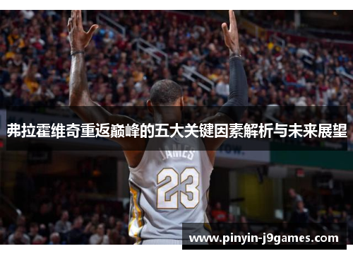 弗拉霍维奇重返巅峰的五大关键因素解析与未来展望