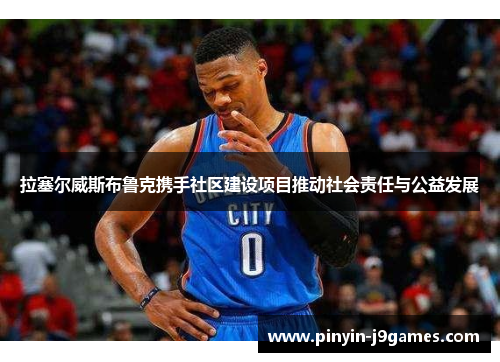 拉塞尔威斯布鲁克携手社区建设项目推动社会责任与公益发展