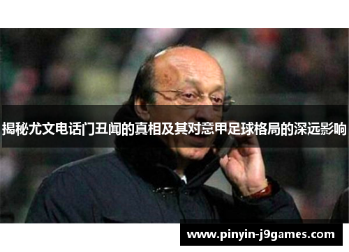 揭秘尤文电话门丑闻的真相及其对意甲足球格局的深远影响