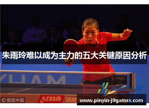 朱雨玲难以成为主力的五大关键原因分析