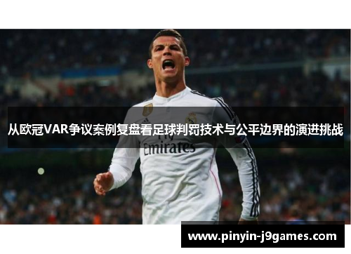 从欧冠VAR争议案例复盘看足球判罚技术与公平边界的演进挑战