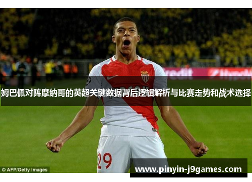 姆巴佩对阵摩纳哥的英超关键数据背后逻辑解析与比赛走势和战术选择 姆巴佩对阵摩纳哥的英超关键数据背后逻辑解析与比赛走势和战术选择