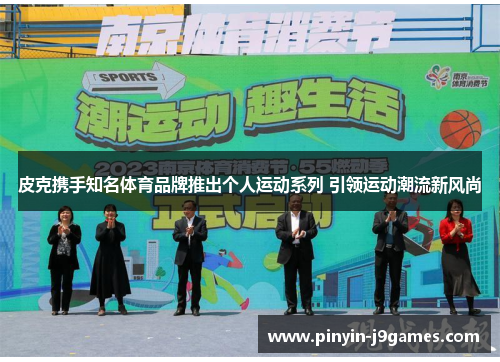 皮克携手知名体育品牌推出个人运动系列 引领运动潮流新风尚