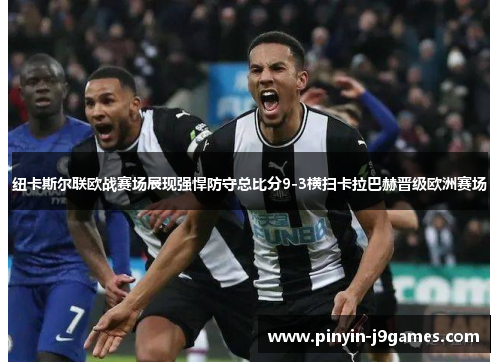 纽卡斯尔联欧战赛场展现强悍防守总比分9-3横扫卡拉巴赫晋级欧洲赛场