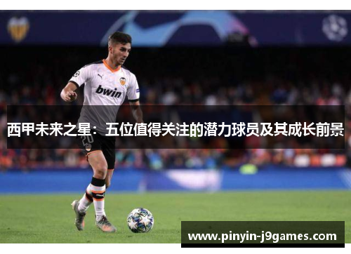 西甲未来之星：五位值得关注的潜力球员及其成长前景